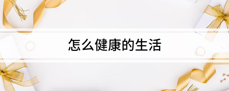 怎么健康的生活
